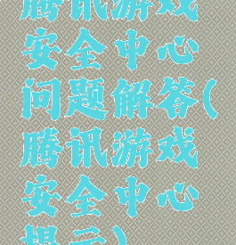 腾讯游戏安全中心问题解答(腾讯游戏安全中心提示)