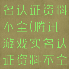 腾讯游戏实名认证资料不全(腾讯游戏实名认证资料不全怎么修改)