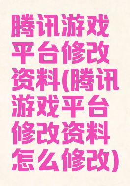 腾讯游戏平台修改资料(腾讯游戏平台修改资料怎么修改)