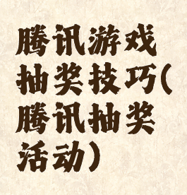 腾讯游戏抽奖技巧(腾讯抽奖活动)