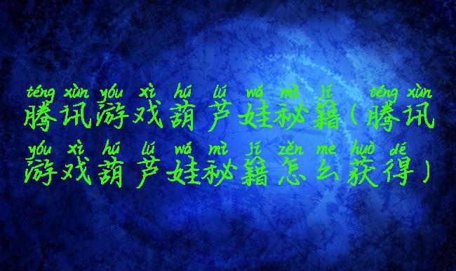 腾讯游戏葫芦娃秘籍(腾讯游戏葫芦娃秘籍怎么获得)