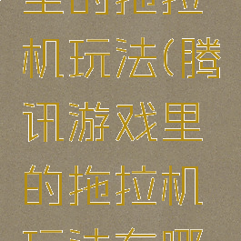 腾讯游戏里的拖拉机玩法(腾讯游戏里的拖拉机玩法有哪些)