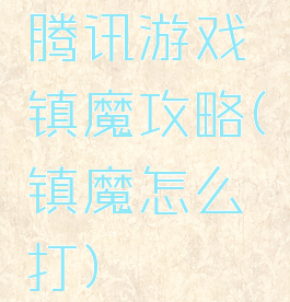 腾讯游戏镇魔攻略(镇魔怎么打)