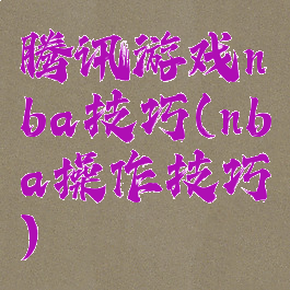 腾讯游戏nba技巧(nba操作技巧)