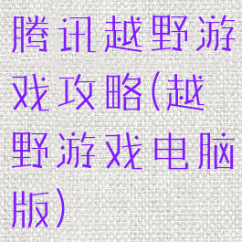 腾讯越野游戏攻略(越野游戏电脑版)