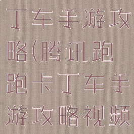 腾讯跑跑卡丁车手游攻略(腾讯跑跑卡丁车手游攻略视频)