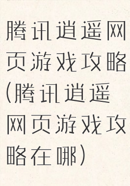 腾讯逍遥网页游戏攻略(腾讯逍遥网页游戏攻略在哪)