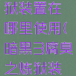 腐臭之炼狱装置在哪里使用(暗黑3腐臭之炼狱装置在哪)