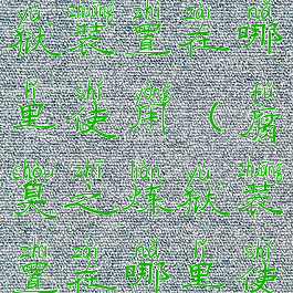 腐臭之炼狱装置在哪里使用(腐臭之炼狱装置在哪里使用)