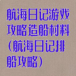 航海日记游戏攻略造船材料(航海日记排船攻略)