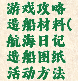 航海日记游戏攻略造船材料(航海日记造船图纸活动方法大全)