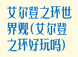 艾尔登之环世界观(艾尔登之环好玩吗)