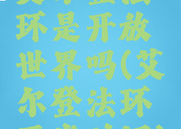 艾尔登法环是开放世界吗(艾尔登法环开发时间)