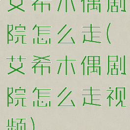 艾希木偶剧院怎么走(艾希木偶剧院怎么走视频)