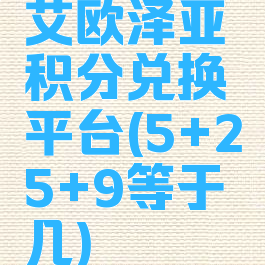 艾欧泽亚积分兑换平台(5+25+9等于几)