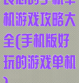 良心的手机单机游戏攻略大全(手机版好玩的游戏单机)