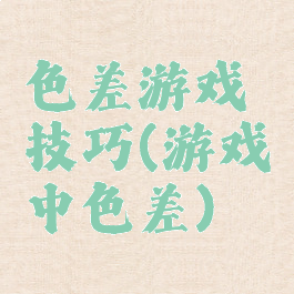 色差游戏技巧(游戏中色差)