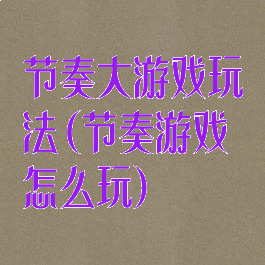 节奏大游戏玩法(节奏游戏怎么玩)