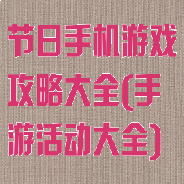 节日手机游戏攻略大全(手游活动大全)