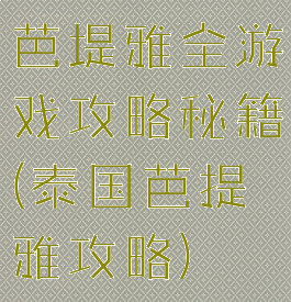 芭堤雅全游戏攻略秘籍(泰国芭提雅攻略)