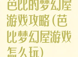 芭比的梦幻屋游戏攻略(芭比梦幻屋游戏怎么玩)