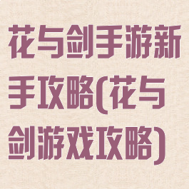 花与剑手游新手攻略(花与剑游戏攻略)