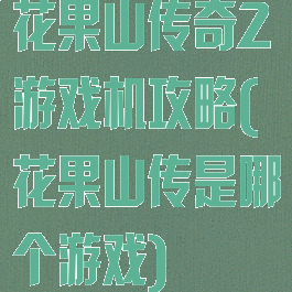 花果山传奇2游戏机攻略(花果山传是哪个游戏)