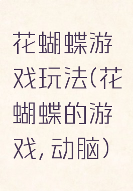 花蝴蝶游戏玩法(花蝴蝶的游戏,动脑)