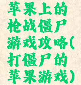 苹果上的枪战僵尸游戏攻略(打僵尸的苹果游戏)