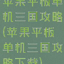苹果平板单机三国攻略(苹果平板单机三国攻略下载)