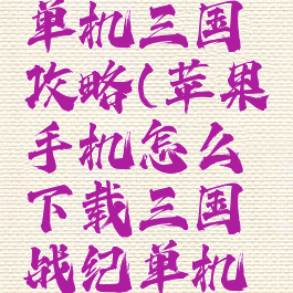 苹果平板单机三国攻略(苹果手机怎么下载三国战纪单机版)