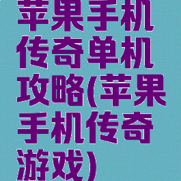 苹果手机传奇单机攻略(苹果手机传奇游戏)
