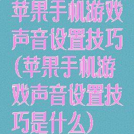 苹果手机游戏声音设置技巧(苹果手机游戏声音设置技巧是什么)