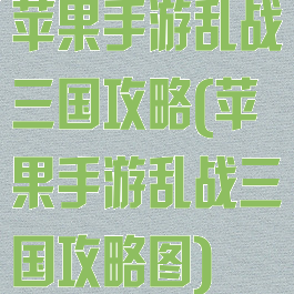 苹果手游乱战三国攻略(苹果手游乱战三国攻略图)