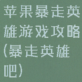 苹果暴走英雄游戏攻略(暴走英雄吧)