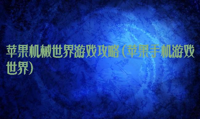 苹果机械世界游戏攻略(苹果手机游戏世界)