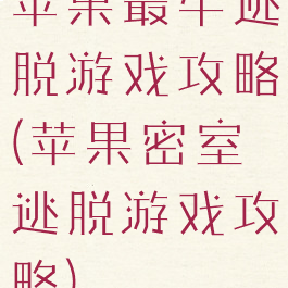 苹果最牛逃脱游戏攻略(苹果密室逃脱游戏攻略)