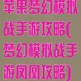 苹果梦幻模拟战手游攻略(梦幻模拟战手游凤凰攻略)