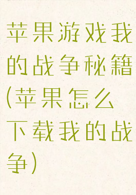 苹果游戏我的战争秘籍(苹果怎么下载我的战争)