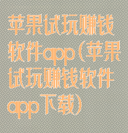 苹果试玩赚钱软件app(苹果试玩赚钱软件app下载)