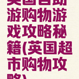 英国自助游购物游戏攻略秘籍(英国超市购物攻略)