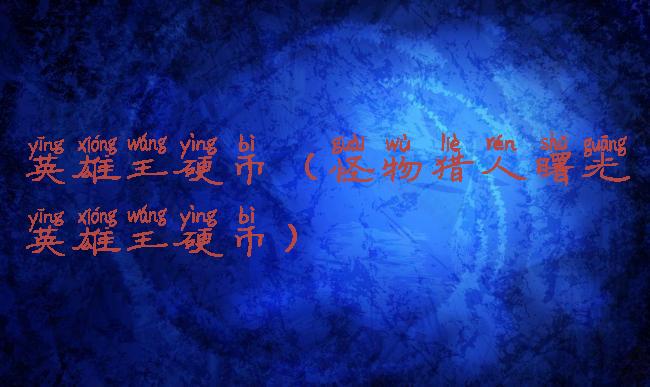 英雄王硬币(怪物猎人曙光英雄王硬币)