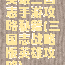 英雄三国志手游攻略秘籍(三国志战略版英雄攻略)