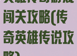 英雄传奇游戏闯关攻略(传奇英雄传说攻略)