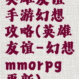 英雄友谊手游幻想攻略(英雄友谊-幻想mmorpg更新)