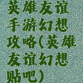 英雄友谊手游幻想攻略(英雄友谊幻想贴吧)