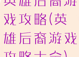 英雄后裔游戏攻略(英雄后裔游戏攻略大全)