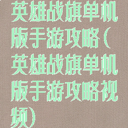 英雄战旗单机版手游攻略(英雄战旗单机版手游攻略视频)