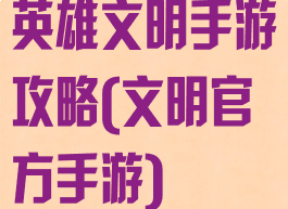 英雄文明手游攻略(文明官方手游)