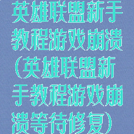 英雄联盟新手教程游戏崩溃(英雄联盟新手教程游戏崩溃等待修复)